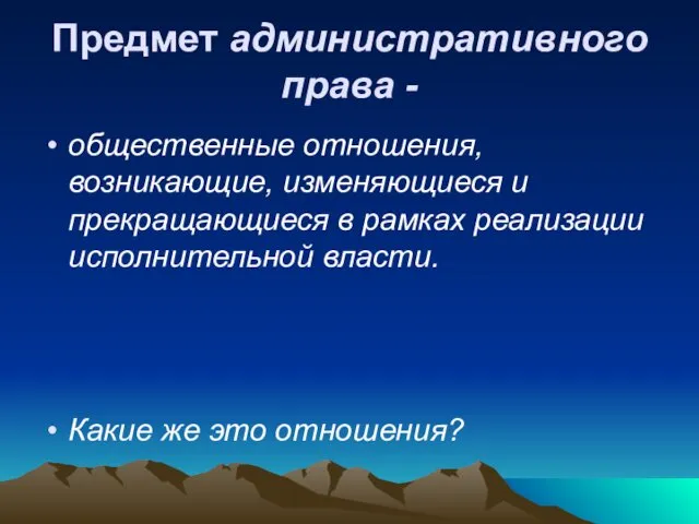 Предмет административного права - общественные отношения, возникающие, изменяющиеся и прекращающиеся