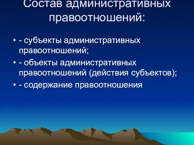 Состав административных правоотношений: - субъекты административных правоотношений; - объекты административных правоотношений (действия субъектов); - содержание правоотношения