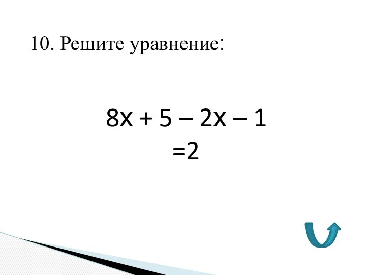 10. Решите уравнение: 8х + 5 – 2х – 1 =2
