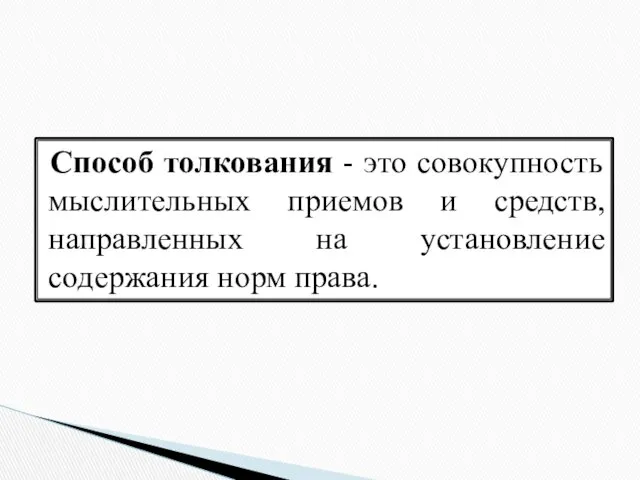 Способ толкования - это совокупность мыслительных приемов и средств, направленных на установление содержания норм права.