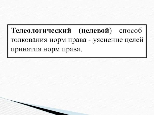 Телеологический (целевой) способ толкования норм права - уяснение целей принятия норм права.