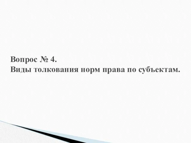 Вопрос № 4. Виды толкования норм права по субъектам.