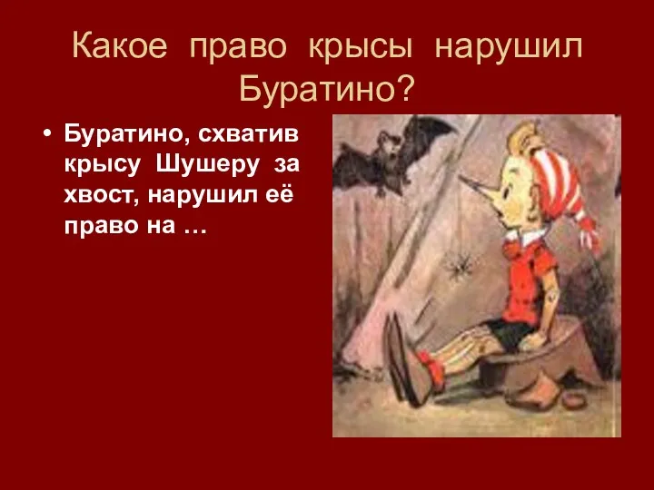 Какое право крысы нарушил Буратино? Буратино, схватив крысу Шушеру за хвост, нарушил её право на …