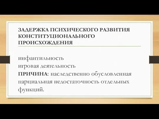 ЗАДЕРЖКА ПСИХИЧЕСКОГО РАЗВИТИЯ КОНСТИТУЦИОНАЛЬНОГО ПРОИСХОЖДЕНИЯ инфантильность игровая деятельность ПРИЧИНА: наследственно обусловленная парциальная недостаточность отдельных функций.