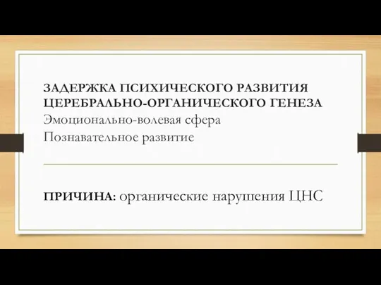 ЗАДЕРЖКА ПСИХИЧЕСКОГО РАЗВИТИЯ ЦЕРЕБРАЛЬНО-ОРГАНИЧЕСКОГО ГЕНЕЗА Эмоционально-волевая сфера Познавательное развитие ПРИЧИНА: органические нарушения ЦНС