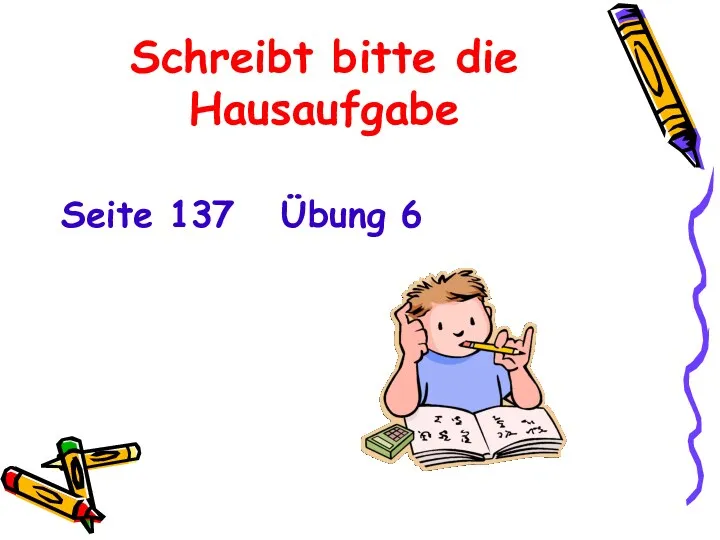 Schreibt bitte die Hausaufgabe Seite 137 Übung 6