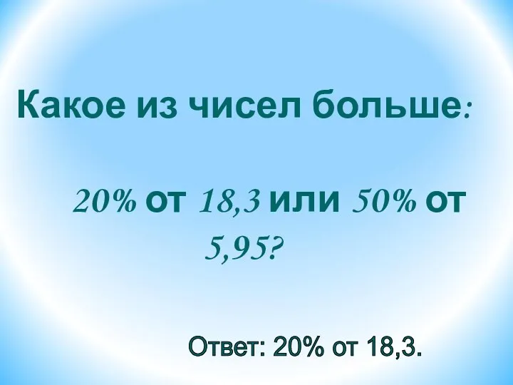 Какое из чисел больше: 20% от 18,3 или 50% от 5,95? Ответ: 20% от 18,3.