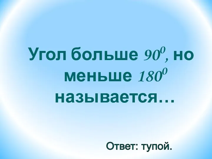 Угол больше 900, но меньше 1800 называется… Ответ: тупой.