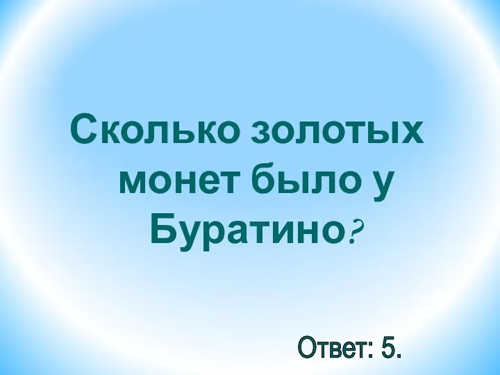 Сколько золотых монет было у Буратино? Ответ: 5.