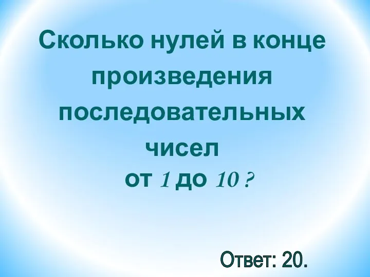 Сколько нулей в конце произведения последовательных чисел от 1 до 10 ? Ответ: 20.