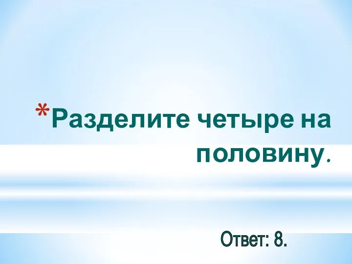 Разделите четыре на половину. Ответ: 8.