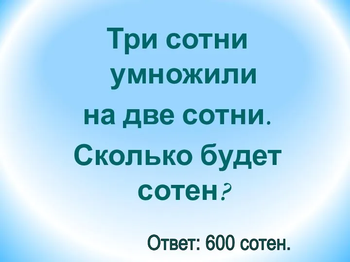 Три сотни умножили на две сотни. Сколько будет сотен? Ответ: 600 сотен.