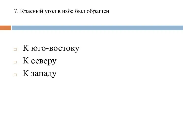 7. Красный угол в избе был обращен К юго-востоку К северу К западу