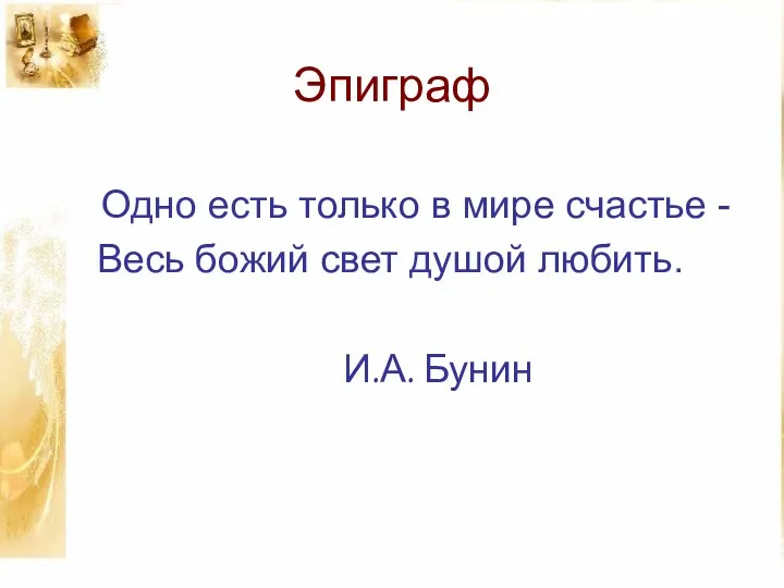 Эпиграф Одно есть только в мире счастье - Весь божий свет душой любить. И.А. Бунин