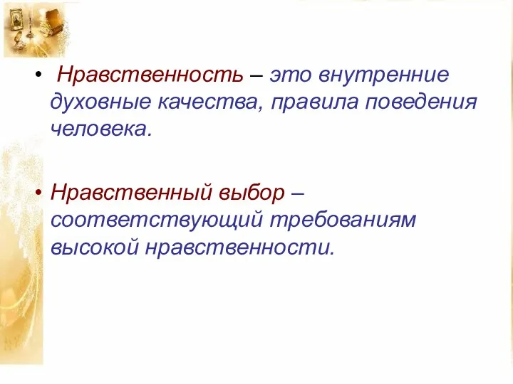 Нравственность – это внутренние духовные качества, правила поведения человека. Нравственный выбор – соответствующий требованиям высокой нравственности.