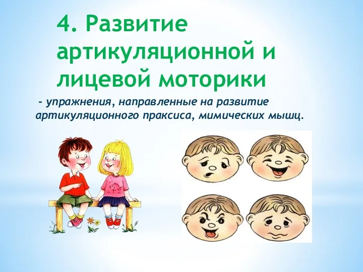 4. Развитие артикуляционной и лицевой моторики - упражнения, направленные на развитие артикуляционного праксиса, мимических мышц.