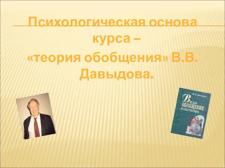 Психологическая основа курса – «теория обобщения» В.В.Давыдова.