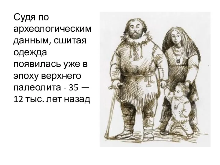 Судя по археологическим данным, сшитая одежда появилась уже в эпоху