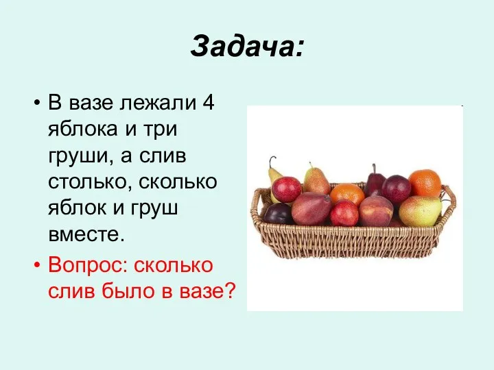Задача: В вазе лежали 4 яблока и три груши, а слив столько, сколько
