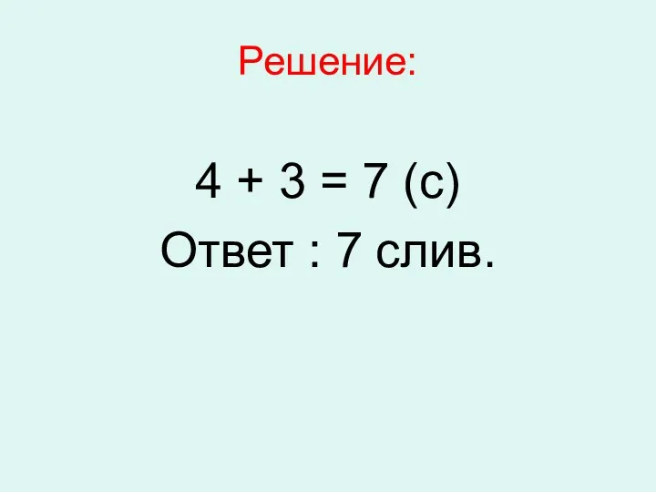 Решение: 4 + 3 = 7 (с) Ответ : 7 слив.