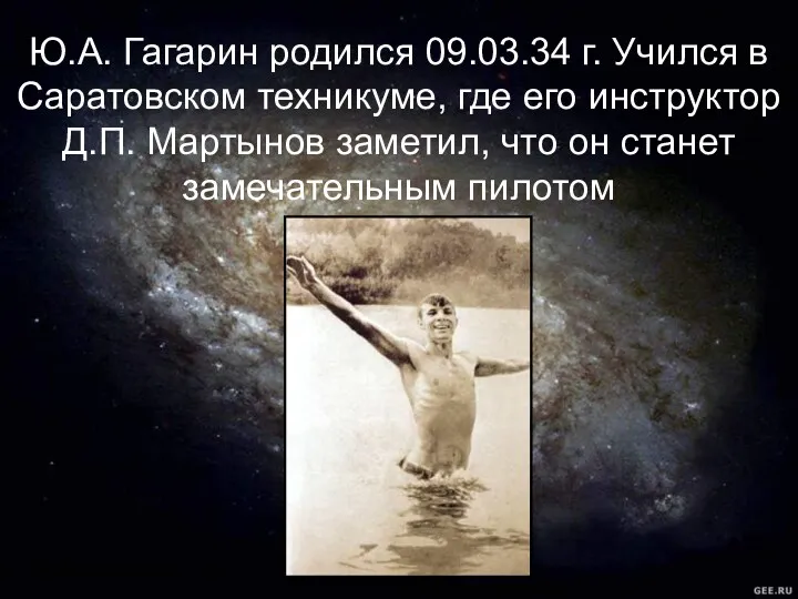 Ю.А. Гагарин родился 09.03.34 г. Учился в Саратовском техникуме, где