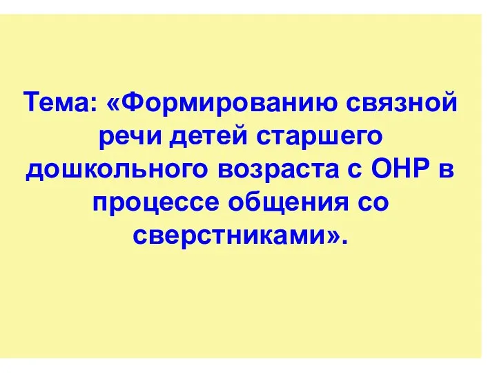 Тема: «Формированию связной речи детей старшего дошкольного возраста с ОНР в процессе общения со сверстниками».