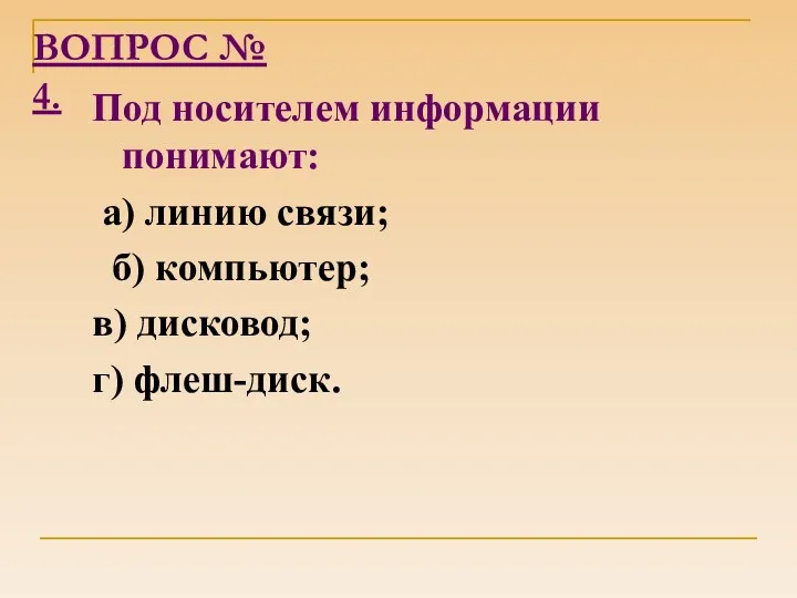 ВОПРОС № 4. Под носителем информации понимают: а) линию связи; б) компьютер; в) дисковод; г) флеш-диск.