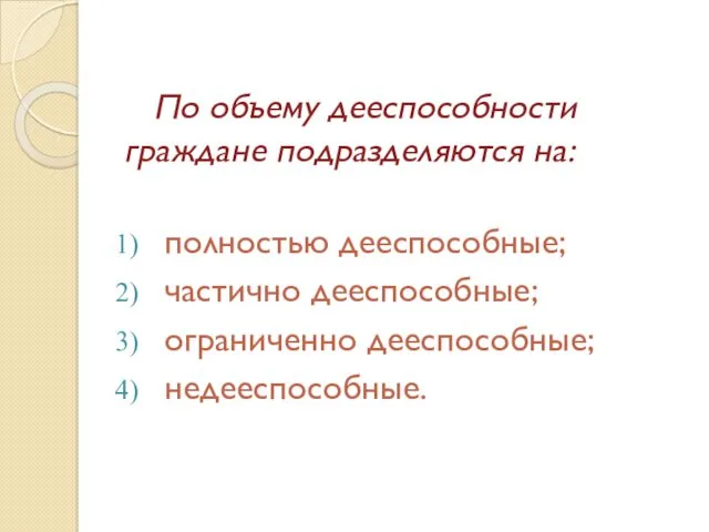 По объему дееспособности граждане подразделяются на: полностью дееспособные; частично дееспособные; ограниченно дееспособные; недееспособные.