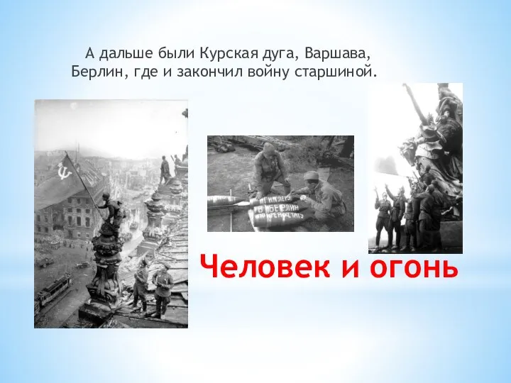 Человек и огонь А дальше были Курская дуга, Варшава, Берлин, где и закончил войну старшиной.