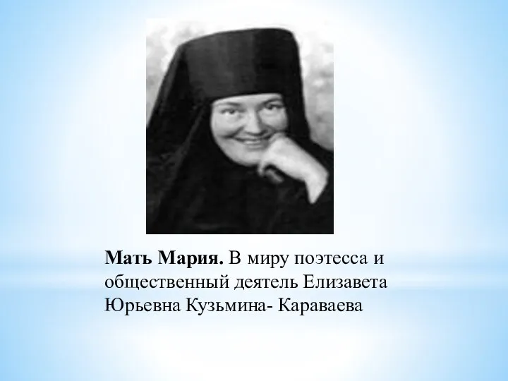 Мать Мария. В миру поэтесса и общественный деятель Елизавета Юрьевна Кузьмина- Караваева