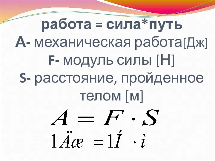 работа = сила*путь А- механическая работа[Дж] F- модуль силы [Н] S- расстояние, пройденное телом [м]