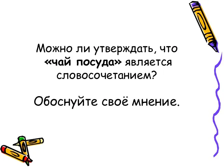 Можно ли утверждать, что «чай посуда» является словосочетанием? Обоснуйте своё мнение.