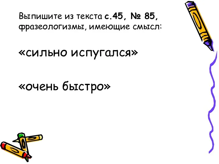 Выпишите из текста с.45, № 85, фразеологизмы, имеющие смысл: «сильно испугался» «очень быстро»