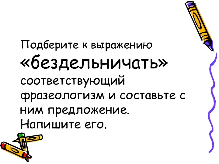 Подберите к выражению «бездельничать» соответствующий фразеологизм и составьте с ним предложение. Напишите его.