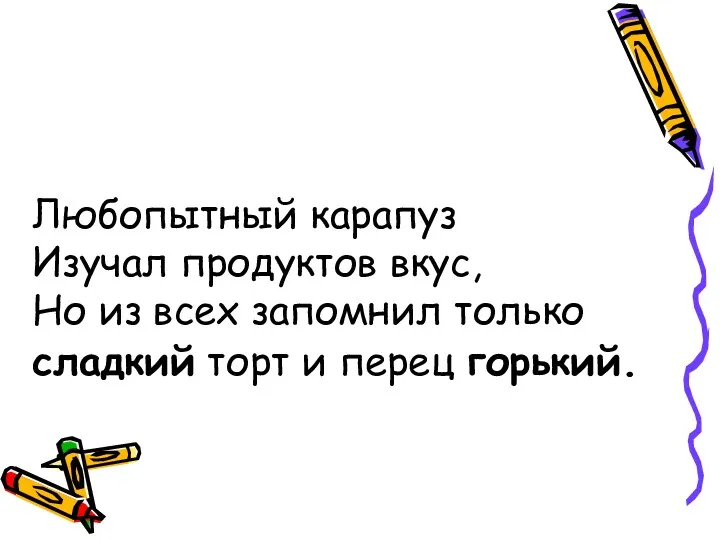 Любопытный карапуз Изучал продуктов вкус, Но из всех запомнил только сладкий торт и перец горький.