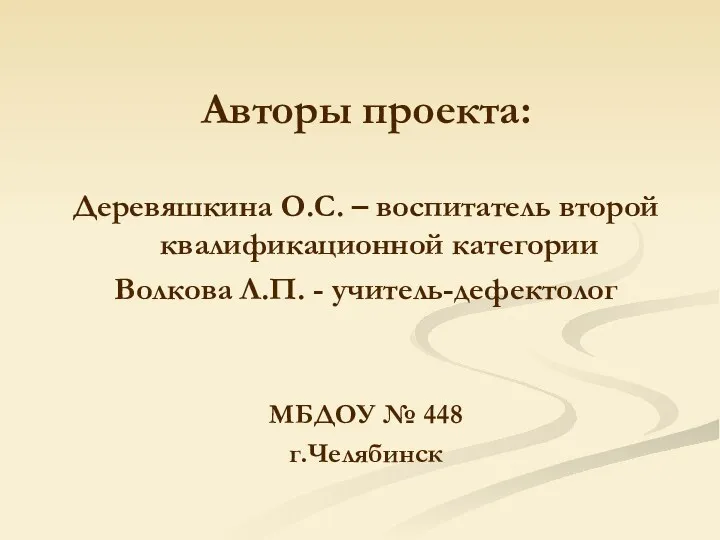 Авторы проекта: Деревяшкина О.С. – воспитатель второй квалификационной категории Волкова