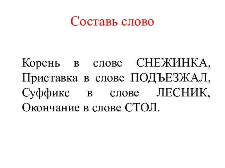 Составь слово Корень в слове СНЕЖИНКА, Приставка в слове ПОДЪЕЗЖАЛ,