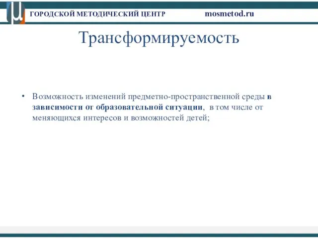 ГОРОДСКОЙ МЕТОДИЧЕСКИЙ ЦЕНТР mosmetod.ru Трансформируемость Возможность изменений предметно-пространственной среды в