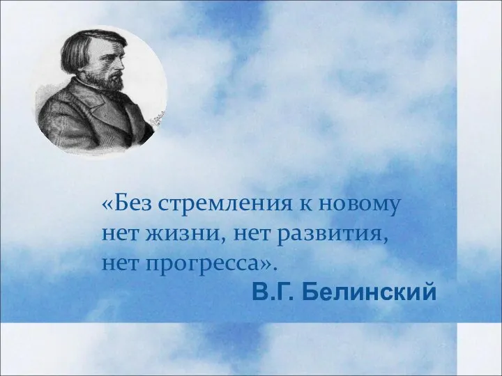 «Без стремления к новому нет жизни, нет развития, нет прогресса». В.Г. Белинский