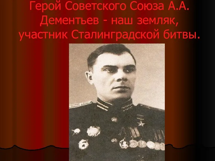 Герой Советского Союза А.А. Дементьев - наш земляк, участник Сталинградской битвы.