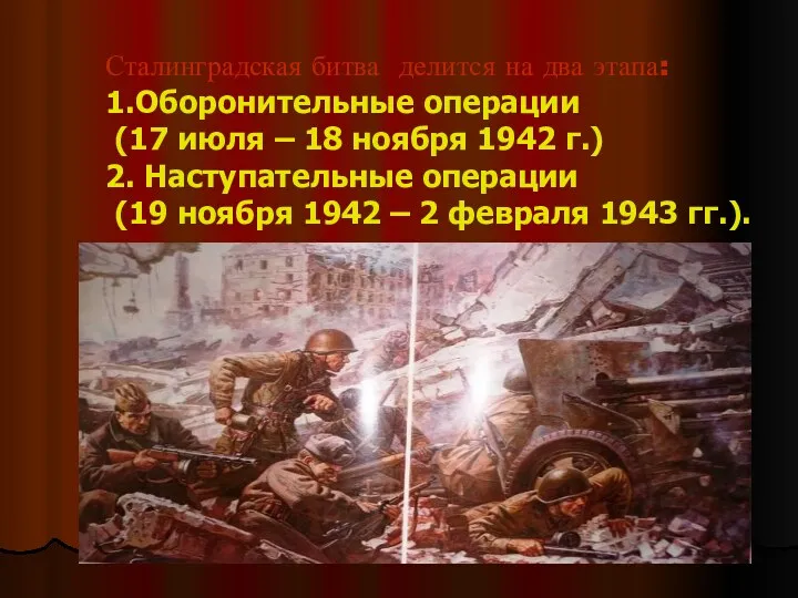 Сталинградская битва делится на два этапа: 1.Оборонительные операции (17 июля
