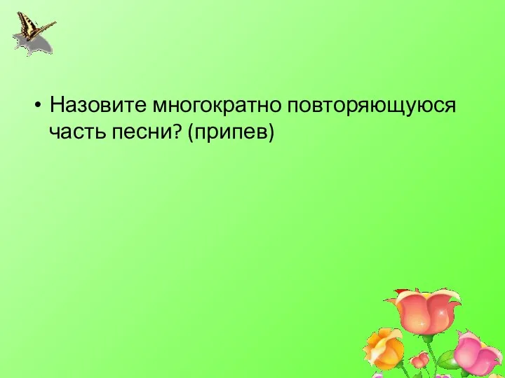 Назовите многократно повторяющуюся часть песни? (припев)