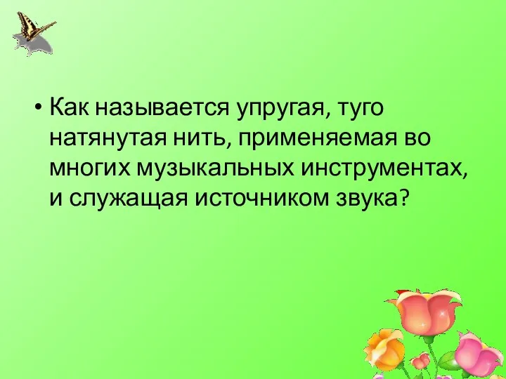 Как называется упругая, туго натянутая нить, применяемая во многих музыкальных инструментах, и служащая источником звука?