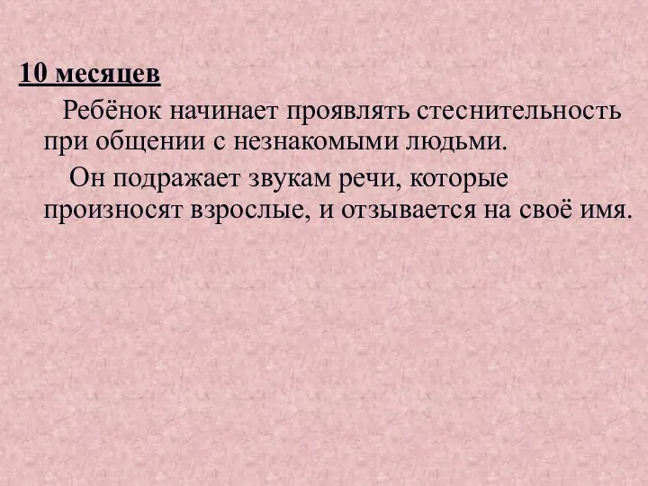 10 месяцев Ребёнок начинает проявлять стеснительность при общении с незнакомыми людьми. Он подражает