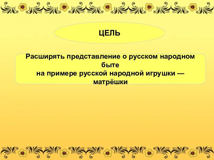 ЦЕЛЬ Расширять представление о русском народном быте на примере русской народной игрушки — матрёшки