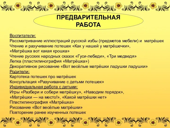 ПРЕДВАРИТЕЛЬНАЯ РАБОТА Воспитатели: Рассматривание иллюстраций русской избы (предметов мебели) и