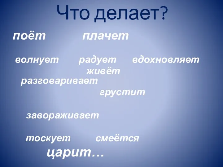 Что делает? поёт плачет волнует радует вдохновляет живёт разговаривает грустит завораживает тоскует смеётся царит…