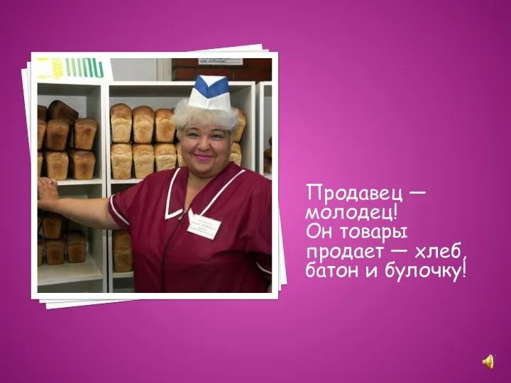 Продавец — молодец! Он товары продает — хлеб, батон и булочку!