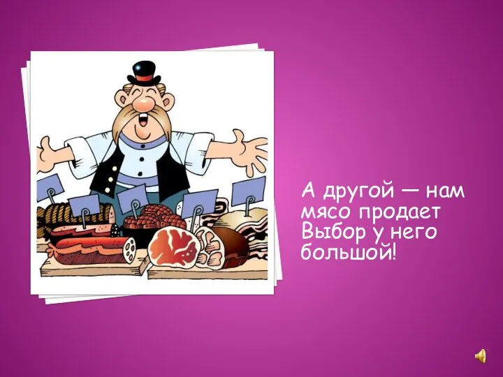 А другой — нам мясо продает Выбор у него большой!