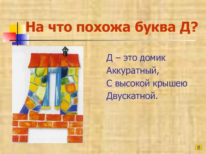 На что похожа буква Д? Д – это домик Аккуратный, С высокой крышею Двускатной. Д